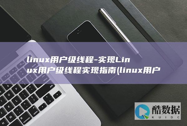 linux用户级线程-实现Linux用户级线程实现指南 (linux用户和组的管理)