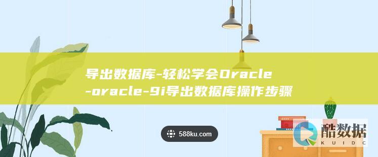 导出数据库-轻松学会Oracle-oracle-9i导出数据库操作步骤-9i (怎么导出数据库)