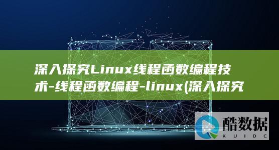 深入探究Linux线程函数编程技术-线程函数编程-linux (深入探究历史现象的当代价值)