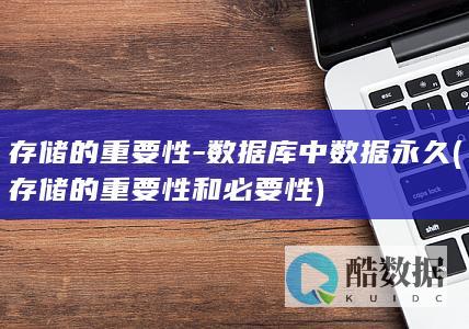 存储的重要性-数据库中数据永久 (存储的重要性和必要性)