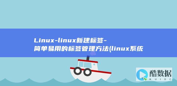 Linux-linux新建标签-简单易用的标签管理方法 (linux系统)