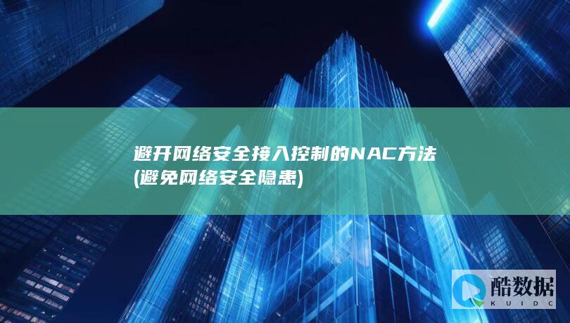 避开网络安全接入控制的NAC方法 (避免网络安全隐患)