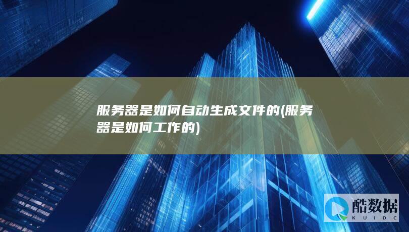 服务器是如何自动生成文件的 (服务器是如何工作的)