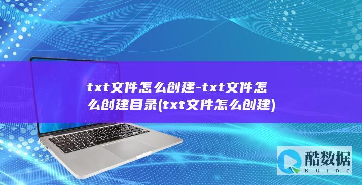 txt文件怎么创建-txt文件怎么创建目录 (txt文件怎么创建)