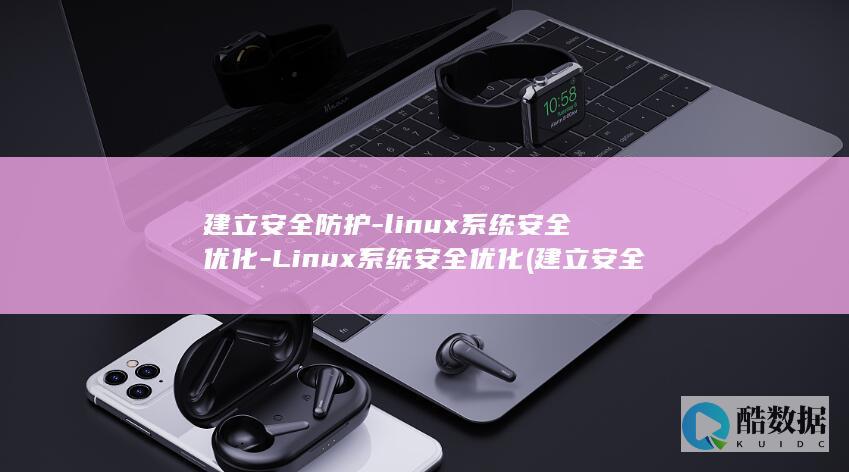 建立安全防护-linux系统安全优化-Linux系统安全优化 (建立安全防护用品台账,将安全防护用品的配备)