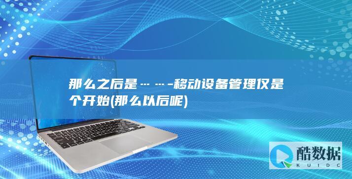 那么之后是……-移动设备管理仅是个开始 (那么以后呢)