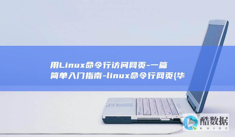 用Linux命令行访问网页-一篇简单入门指南-linux命令行网页 (华为笔记本为什么用linux)