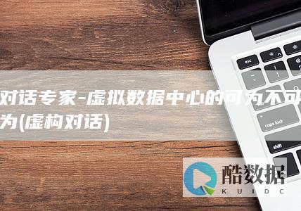 对话专家-虚拟数据中心的可为不可为 (虚构对话)