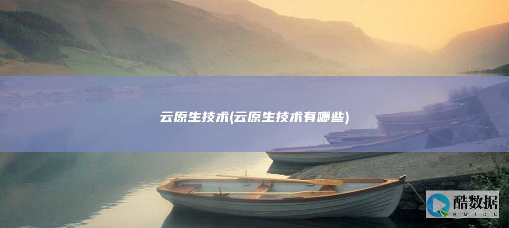 云原生技术 (云原生技术有哪些)