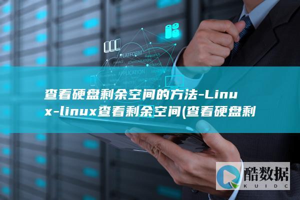 查看硬盘剩余空间的方法-Linux-linux查看剩余空间 (查看硬盘剩余空间linux)