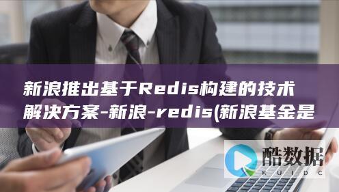 新浪推出基于Redis构建的技术解决方案-新浪-redis (新浪基金是什么意思)