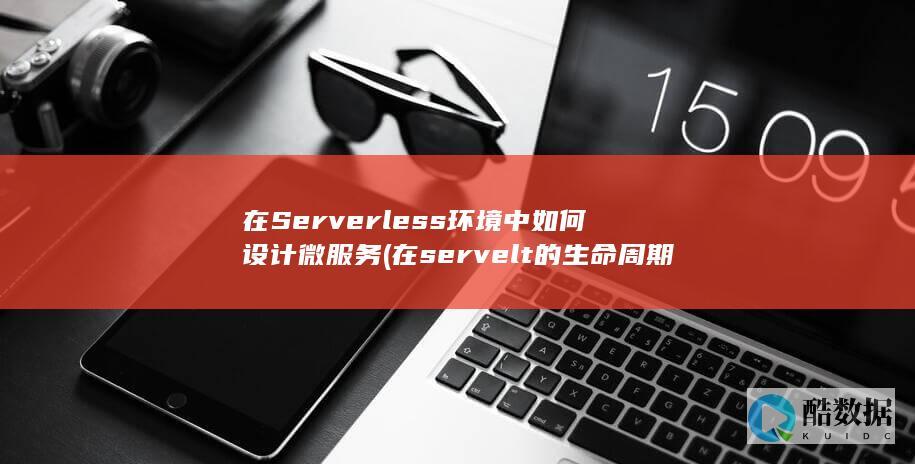 在Serverless环境中如何设计微服务 (在servelt 的生命周期中容器只调用一次的方法)