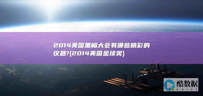 2014美国黑帽大会有哪些精彩的议题? (2014美国金球奖)