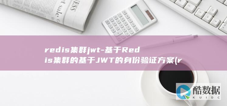 redis集群jwt-基于Redis集群的基于JWT的身份验证方案 (redis集群三种方式)