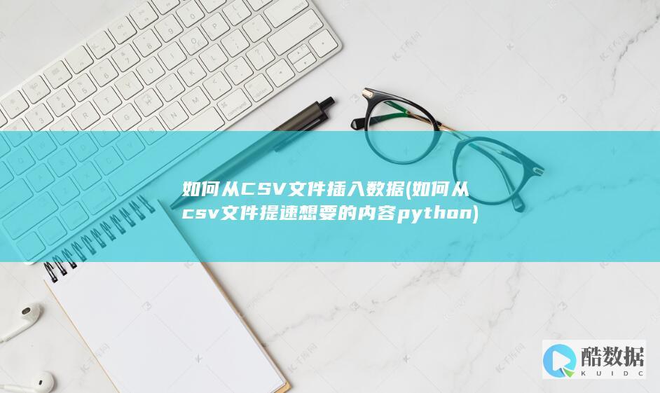 如何从CSV文件插入数据 (如何从csv文件提速想要的内容 python)