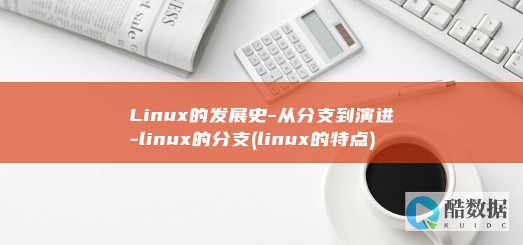 Linux的发展史-从分支到演进-linux的分支 (linux的特点)
