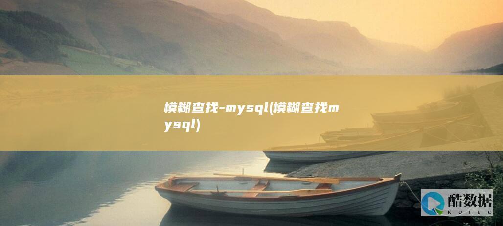 模糊查找-mysql (模糊查找mysql)
