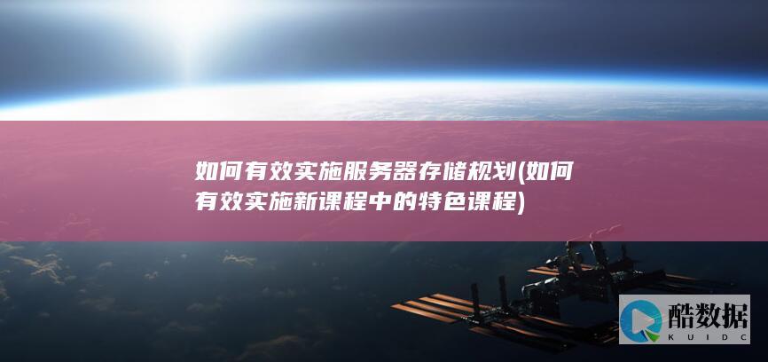 如何有效实施服务器存储规划 (如何有效实施新课程中的特色课程)