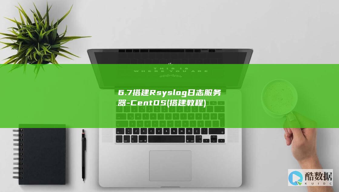 6.7搭建Rsyslog日志服务器-CentOS (搭建教程)