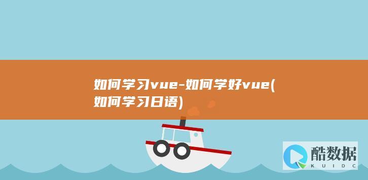 如何学习vue-如何学好vue (如何学习日语)
