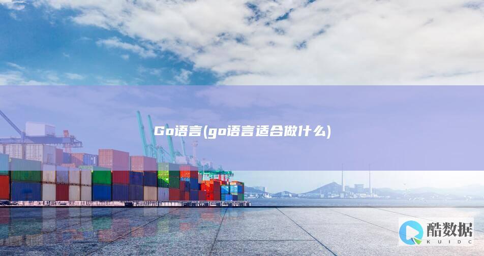 Go语言 (go语言适合做什么)