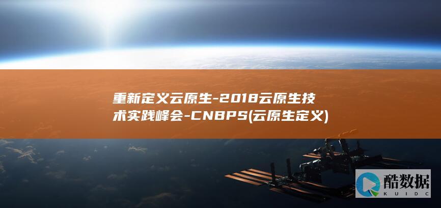重新定义云原生-2018云原生技术实践峰会-CNBPS (云原生定义)