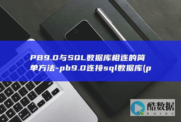 PB9.0与SQL数据库相连的简单方法-pb9.0连接sql数据库 (pb9.0与pb12)