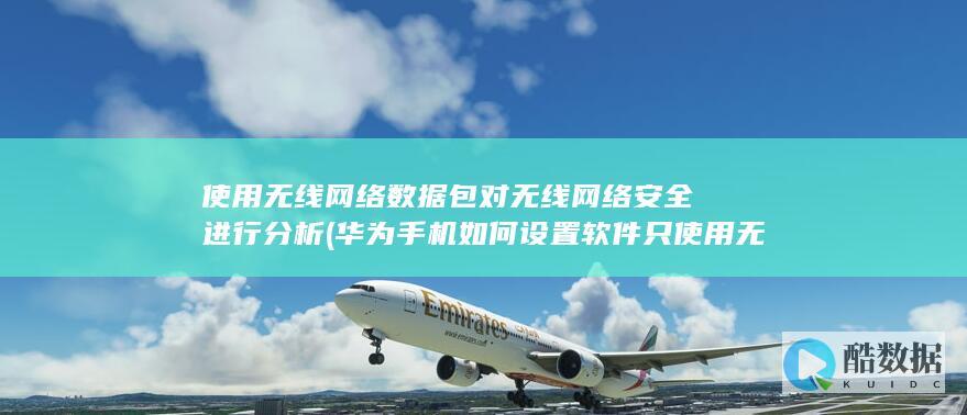 使用无线网络数据包对无线网络安全进行分析 (华为手机如何设置软件只使用无线网络)