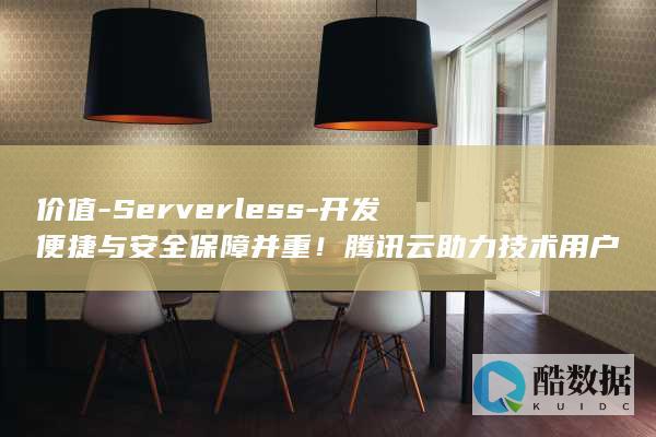 价值-Serverless-开发便捷与安全保障并重！腾讯云助力技术用户释放 (价值观是指什么意思)