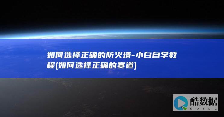 如何选择正确的防火墙-小白自学教程 (如何选择正确的赛道)