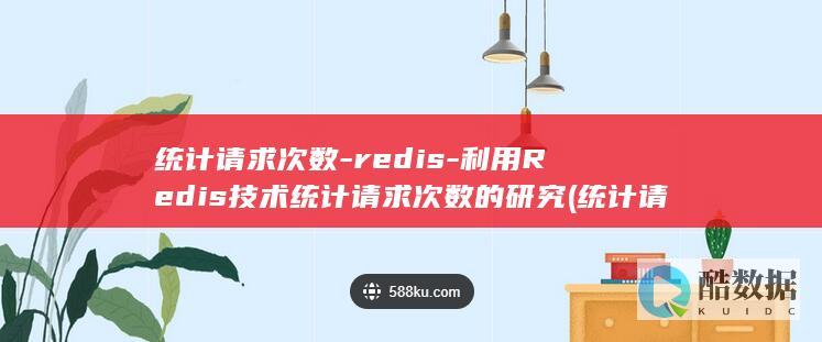 统计请求次数-redis-利用Redis技术统计请求次数的研究 (统计请求次数部署)