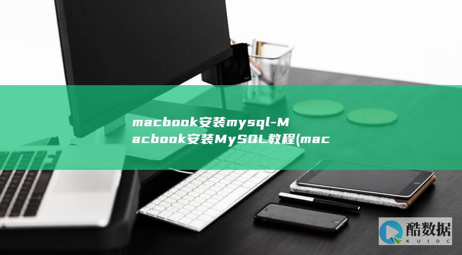 macbook安装mysql-Macbook安装MySQL教程 (macbook pro笔记本)