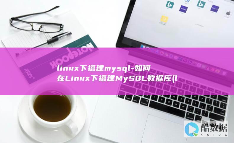 linux下搭建mysql-如何在Linux下搭建MySQL数据库 (linux显示隐藏的文件)
