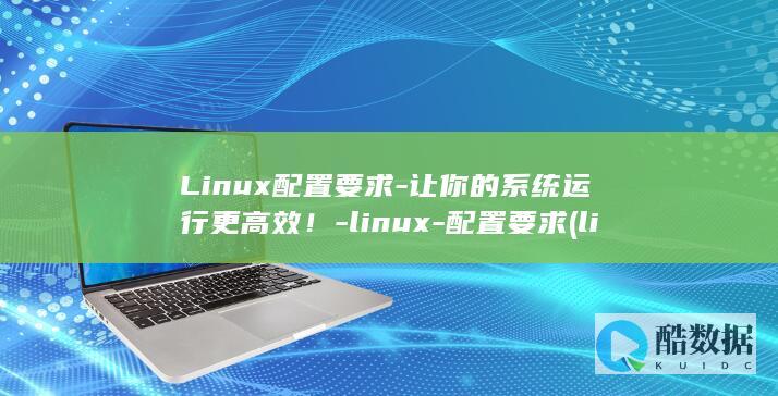 Linux配置要求-让你的系统运行更高效！-linux-配置要求 (linux配置静态IP地址)