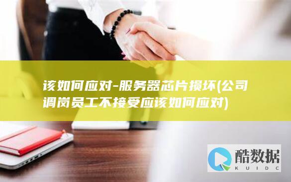 该如何应对-服务器芯片损坏 (公司调岗员工不接受应该如何应对)