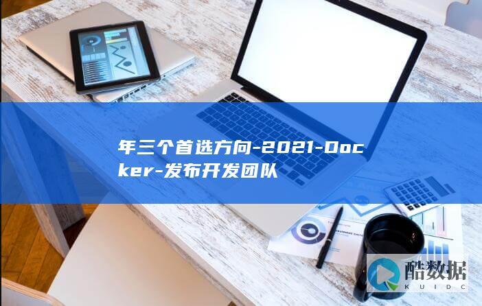 年三个首选方向-2021-Docker-发布开发团队