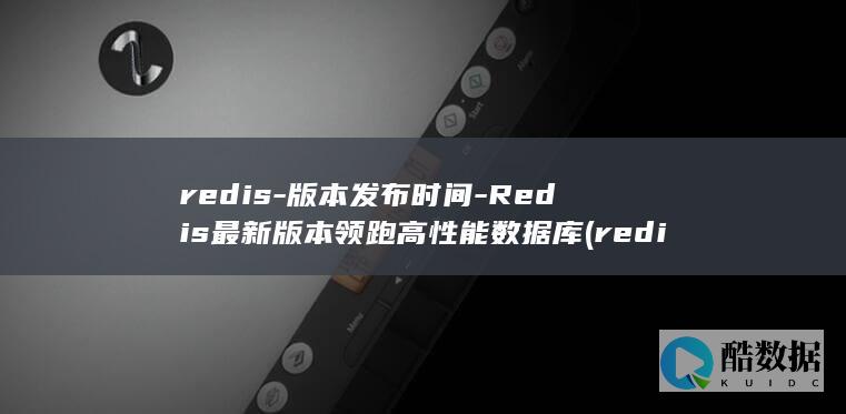redis-版本发布时间-Redis最新版本领跑高性能数据库 (redis-server)