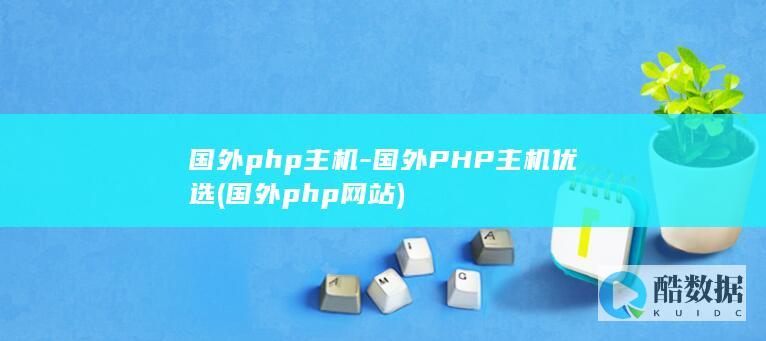 国外php主机-国外PHP主机优选 (国外php网站)