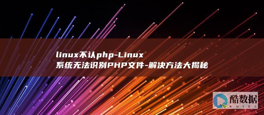 linux不认php-Linux系统无法识别PHP文件-解决方法大揭秘 (linux不保存退出vi命令)