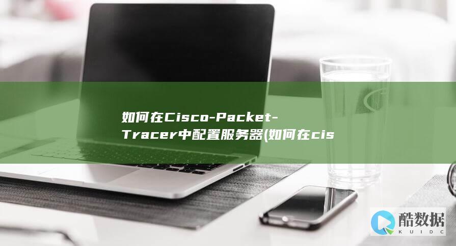 如何在Cisco-Packet-Tracer中配置服务器 (如何在cisco pack Tracer中配置路由器的ip地)