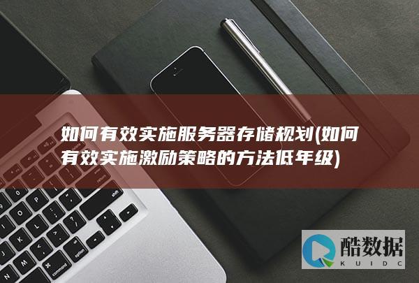 如何有效实施服务器存储规划 (如何有效实施激励策略的方法低年级)
