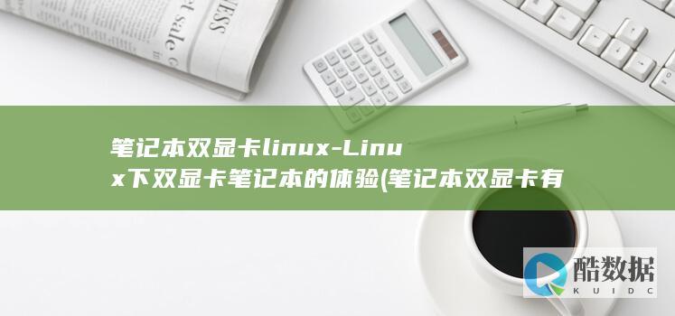 笔记本双显卡linux-Linux下双显卡笔记本的体验 (笔记本双显卡有什么好处)