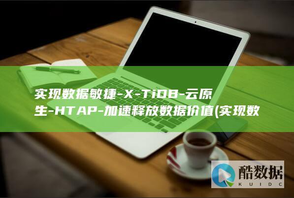 实现数据敏捷-X-TiDB-云原生-HTAP-加速释放数据价值 (实现数据敏捷性的措施)