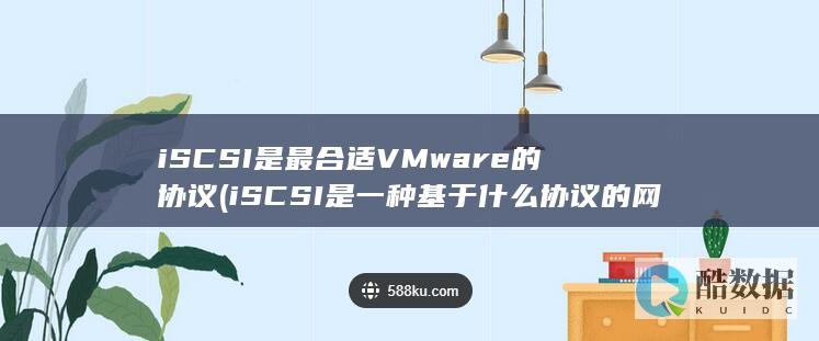iSCSI是最合适VMware的协议 (iSCSI是一种基于什么协议的网络存储技术?)