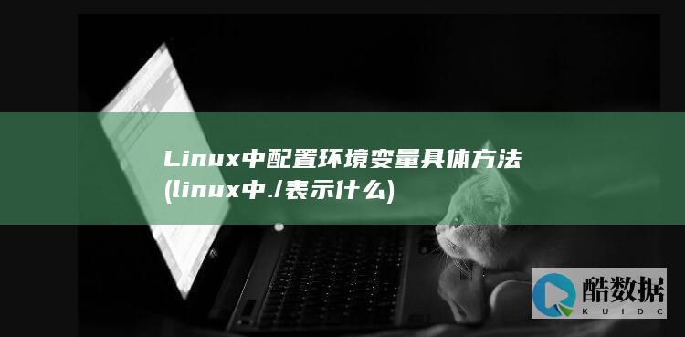 Linux中配置环境变量具体方法 (linux中./表示什么)