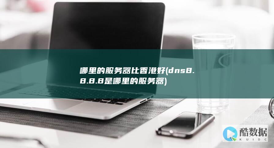 哪里的服务器比香港好 (dns8.8.8.8是哪里的服务器)