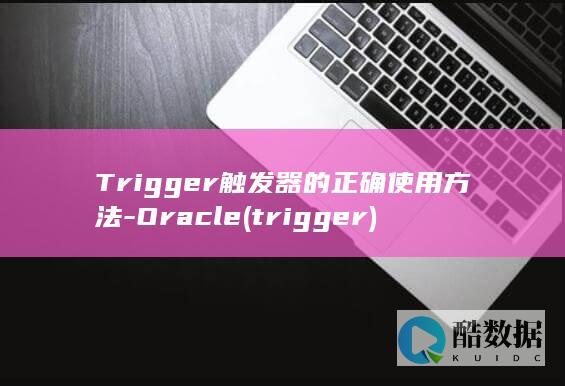 Trigger触发器的正确使用方法-Oracle (trigger)