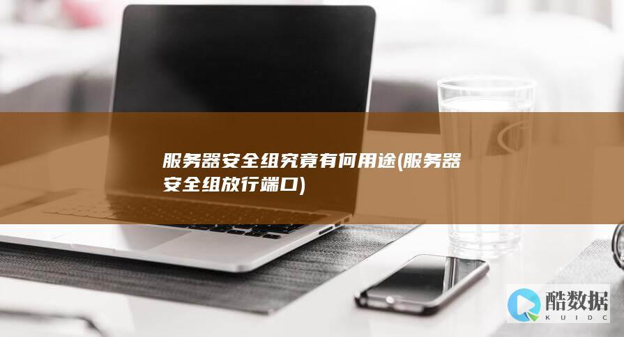 服务器安全组究竟有何用途 (服务器安全组放行端口)