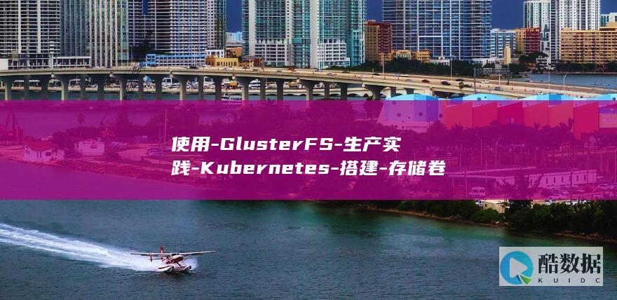 使用-GlusterFS-生产实践-Kubernetes-搭建-存储卷集群 (使用GLUXOME产品是否安全?)