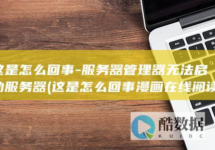 这是怎么回事-服务器管理器无法启动服务器 (这是怎么回事漫画在线阅读)